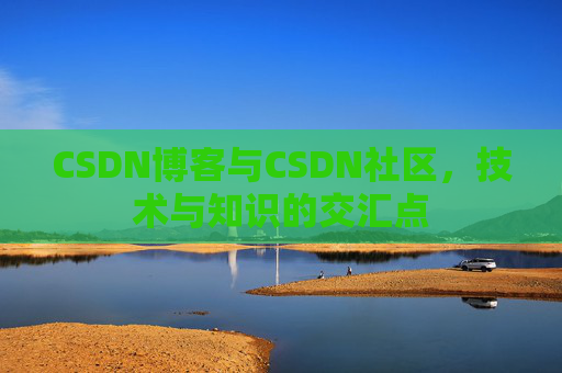 CSDN博客与CSDN社区，技术与知识的交汇点